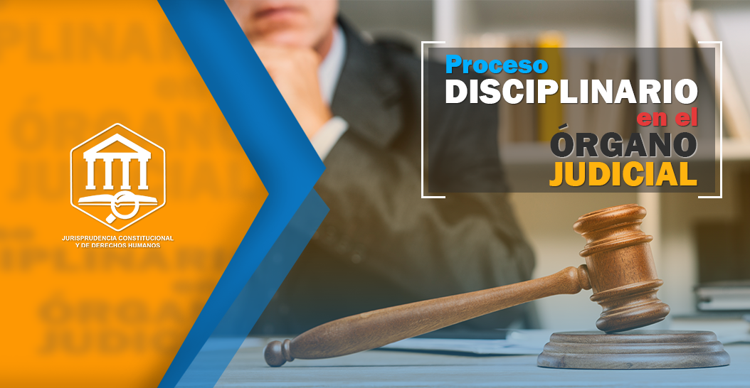 PROCESO DISCIPLINARIO EN EL ÓRGANO JUDICIAL