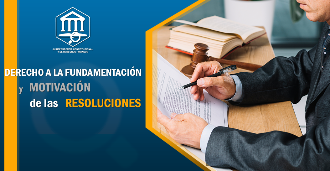 DERECHO A LA FUNDAMENTACIÓN Y MOTIVACIÓN DE LAS RESOLUCIONES